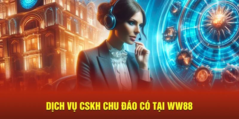 Dịch vụ CSKH chu đáo có tại WW88 Dịch vụ CSKH chu đáo có tại WW88